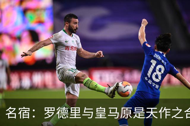 名宿：罗德里与皇马原是天作之合 希望维尼修斯别停在天赋兑现上