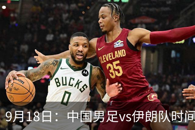 9月18日：中国男足vs伊朗队时间已定！CCTV5直播，想两连胜做好五件事